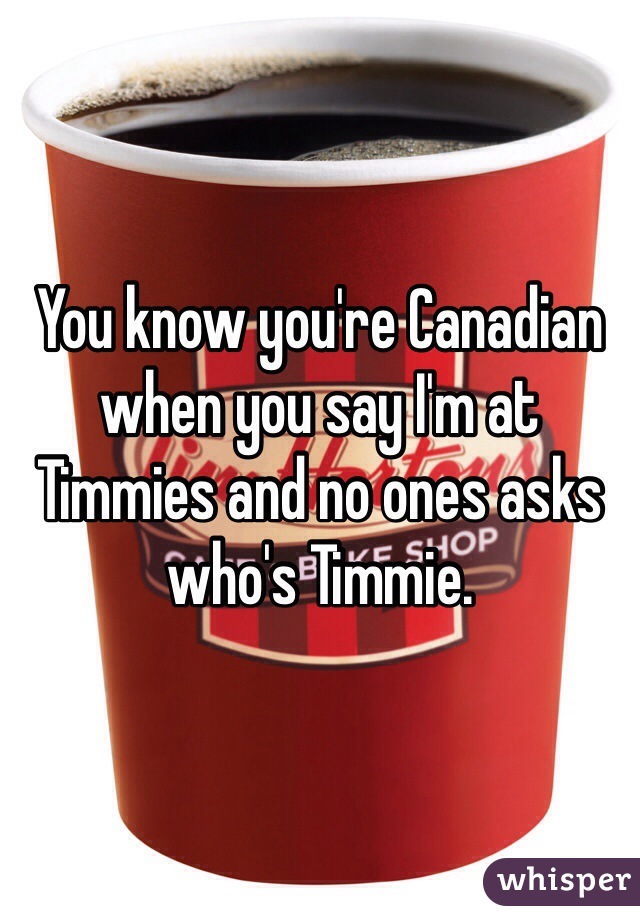 You know you’re Canadian when….